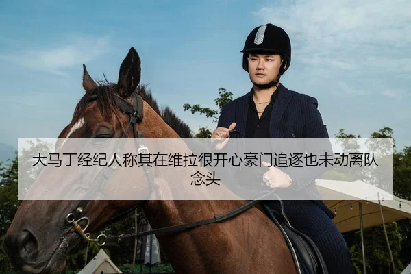 大马丁经纪人称其在维拉很开心豪门追逐也未动离队念头