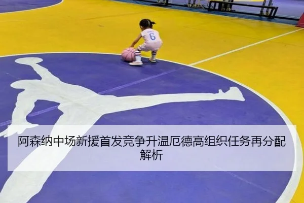 阿森纳中场新援首发竞争升温厄德高组织任务再分配解析